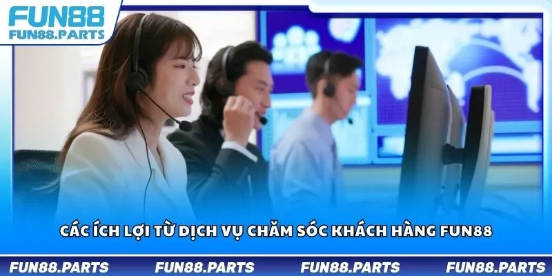 Các ích lợi từ dịch vụ chăm sóc khách hàng Fun88