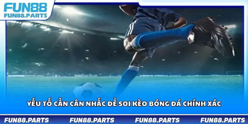 Yếu tố cần cân nhắc để soi kèo bóng đá chính xác