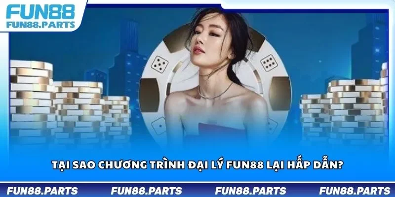 Tại sao chương trình đại lý Fun88 lại hấp dẫn?