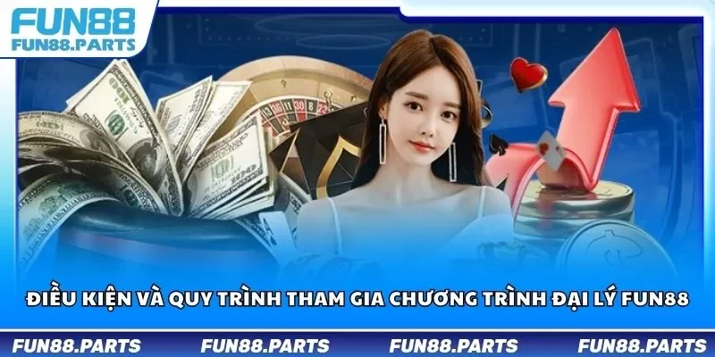 Điều kiện và quy trình tham gia chương trình đại lý Fun88