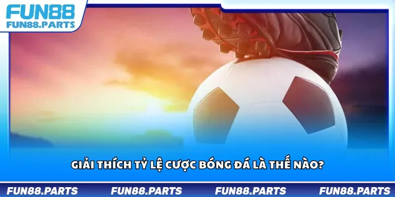Giải thích tỷ lệ cược bóng đá là thế nào?