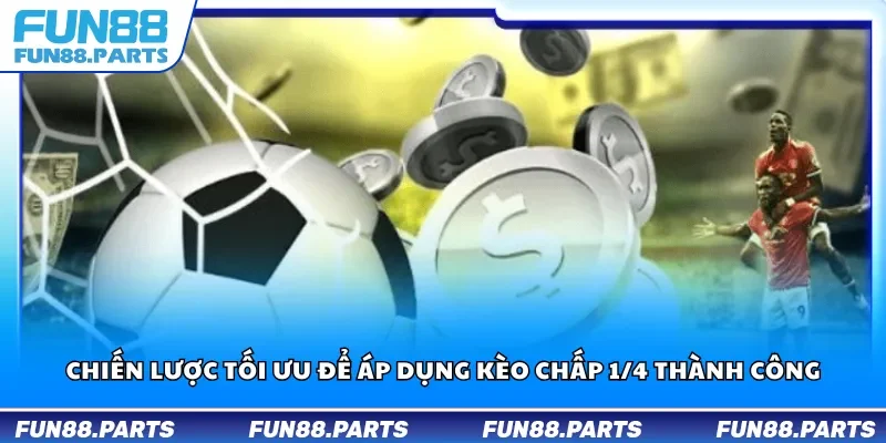 Chiến lược tối ưu để áp dụng kèo chấp 1/4 thành công
