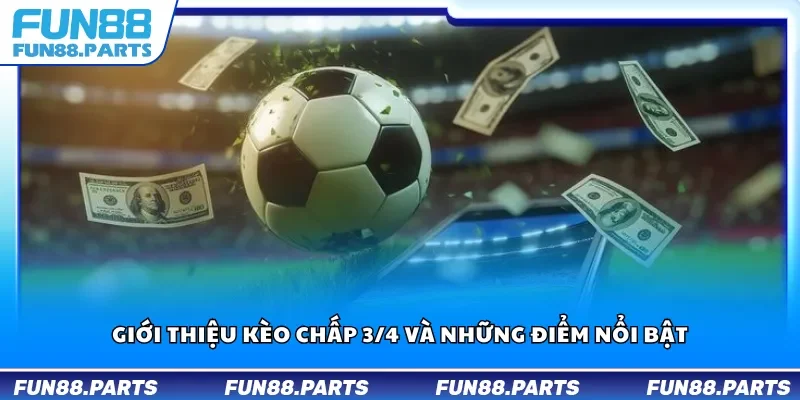 Giới thiệu kèo chấp 3/4 và những điểm nổi bật