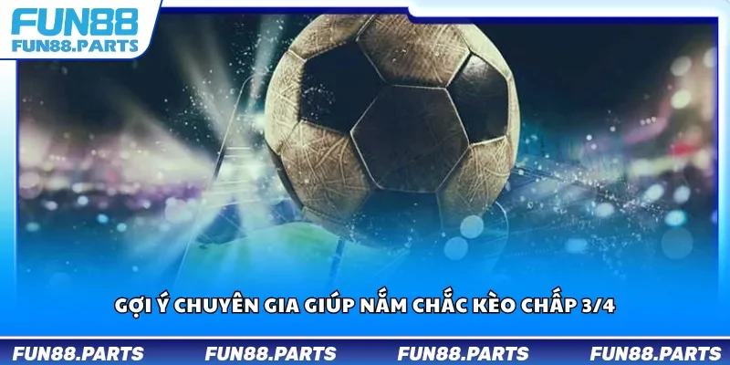 Gợi ý chuyên gia giúp nắm chắc kèo chấp 3/4