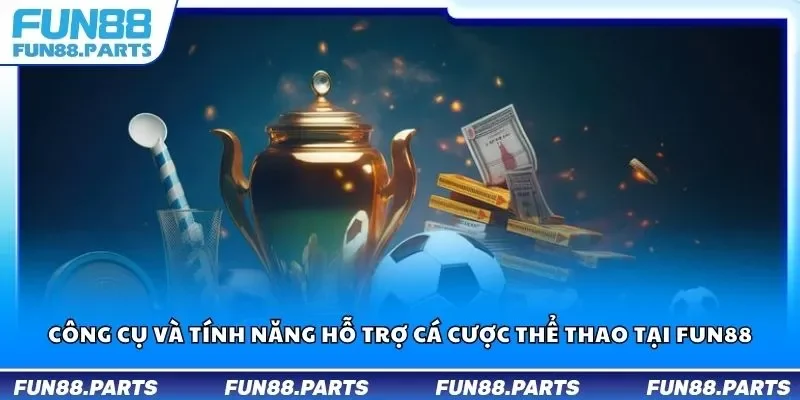 Công cụ và tính năng hỗ trợ cá cược thể thao tại Fun88