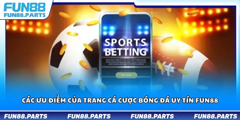 Các ưu điểm của trang cá cược bóng đá uy tín Fun88