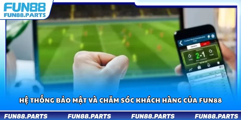 Hệ thống bảo mật và chăm sóc khách hàng của Fun88