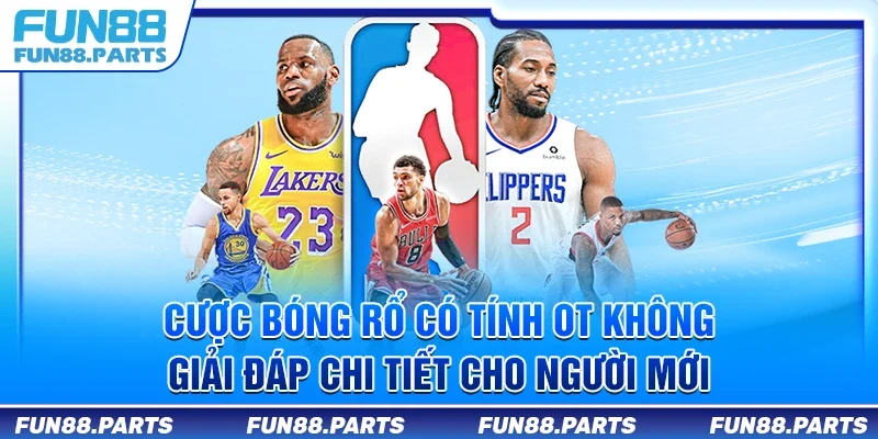 Cược bóng rổ có tính OT không - Giải đáp chi tiết cho người mới
