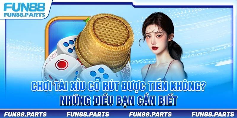 Chơi tài xỉu có rút được tiền không? Những điều bạn cần biết