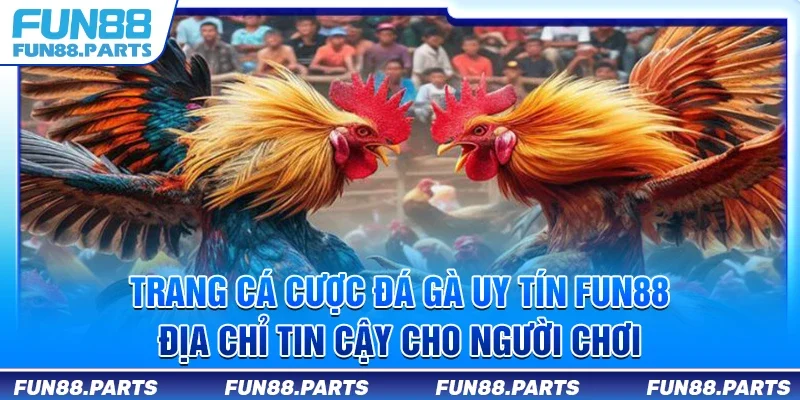 Trang cá cược đá gà uy tín Fun88 - Địa chỉ tin cậy cho người chơi