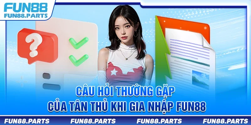 Câu hỏi thường gặp của tân thủ khi gia nhập Fun88
