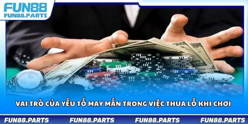 Vai trò của yếu tố may mắn trong việc thua lỗ khi chơi