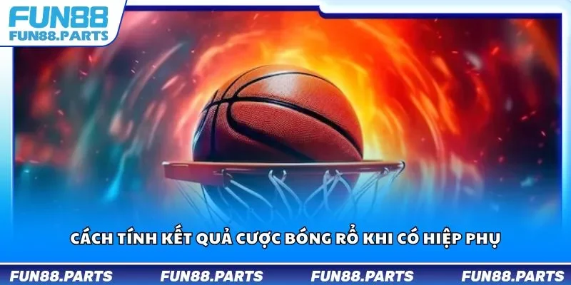 Cách tính kết quả cược bóng rổ khi có hiệp phụ
