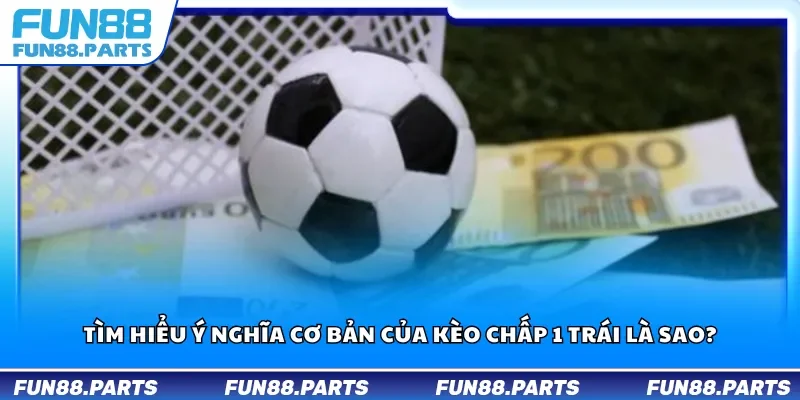 Tìm hiểu ý nghĩa cơ bản của kèo chấp 1 trái là sao?