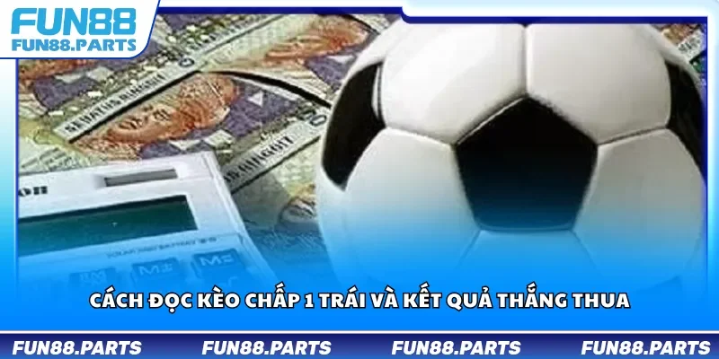 Cách đọc kèo chấp 1 trái và kết quả thắng thua