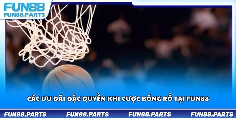 Các ưu đãi đặc quyền khi cược bóng rổ tại Fun88